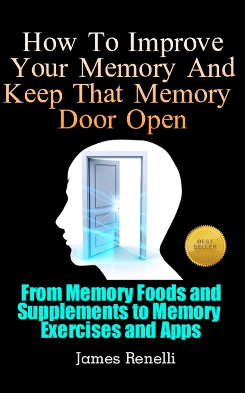 How To Improve Your Memory And Keep That Memory Door Open: From Memory Foods and Supplements to Memory Exercises and Apps Self-help