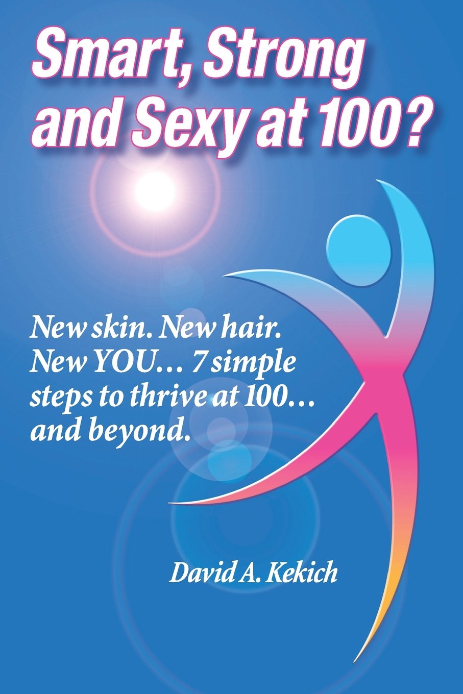 Smart, Strong and Sexy at 100?: New Skin. New Hair. New You-- 7 Simple Steps to Thrive at 100-- and Beyond Health, Nutrition & Fitness