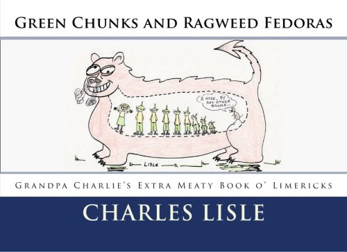 Green Chunks and Ragweed Fedoras: Grandpa Charlie's Extra Meaty Book O' Limericks Poetry