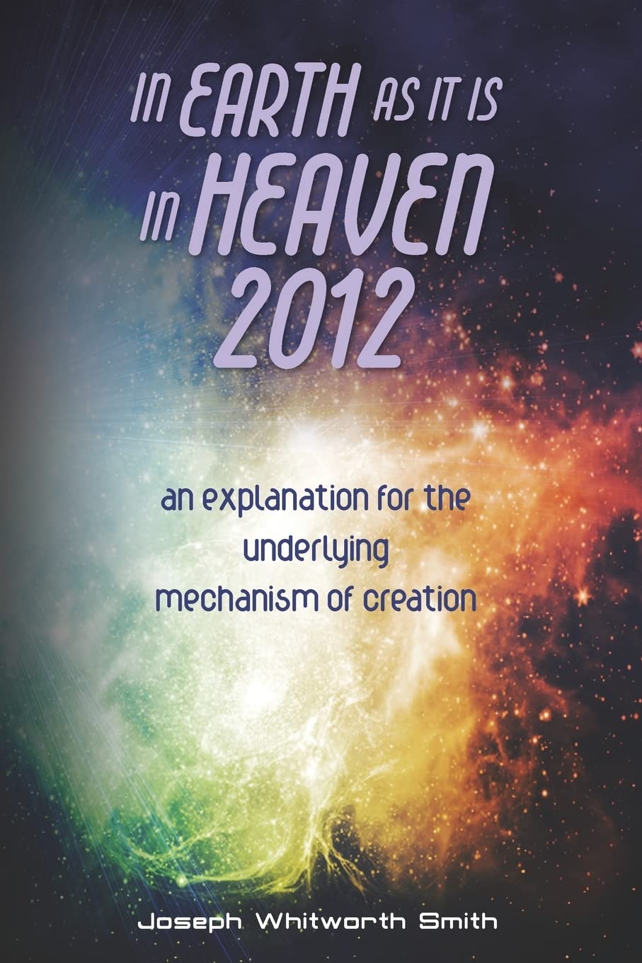 In Earth as it is in Heaven 2012: An Explanation for the Underlying Mechanism of Creation Religion & Esotericism