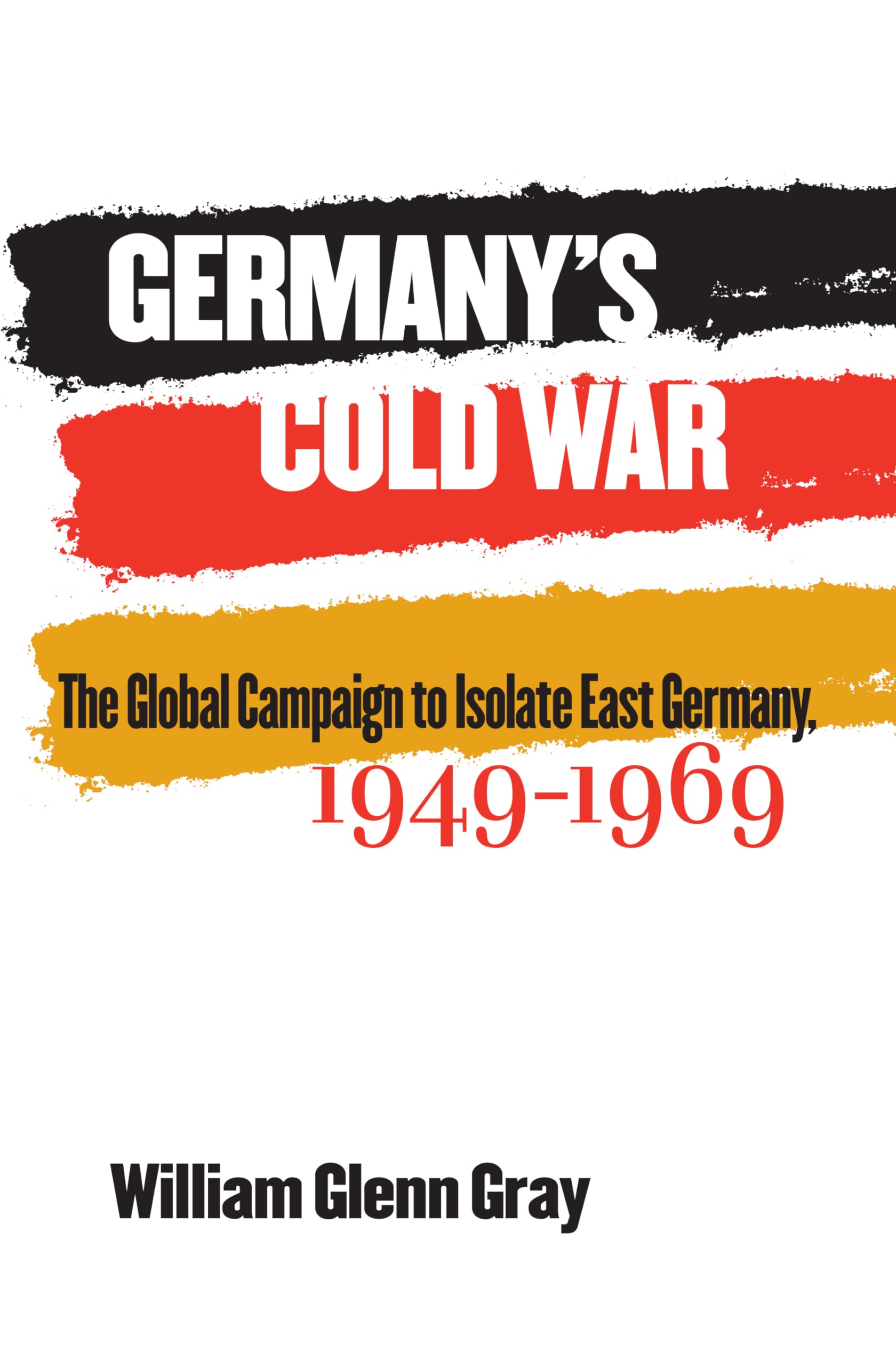 Germany's Cold War: The Global Campaign to Isolate East Germany, 1949-1969 (The New Cold War History) German history
