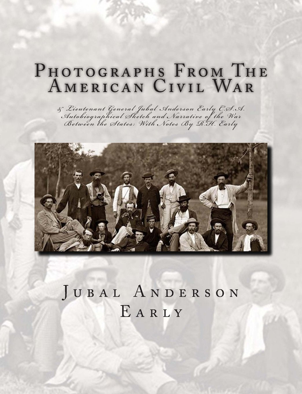 Photographs From The American Civil War: & Lieutenant General Jubal Anderson Early C.S.A. Autobiographical Sketch and Narrative of the War Between the States: With Notes By R.H. Early Politics & History