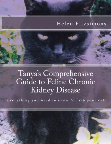 Tanya's Comprehensive Guide to Feline Chronic Kidney Disease: Everything You Need to Know to Help Your Cat Pets