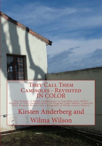 They Call Them Camisoles - Revisited IN COLOR: One Woman’s 4 Month Commitment to Camarillo State Mental Hospital in 1939 (Includes Over 170 Original ... and a Biography of Wilma Carnes Wilson) Psychology