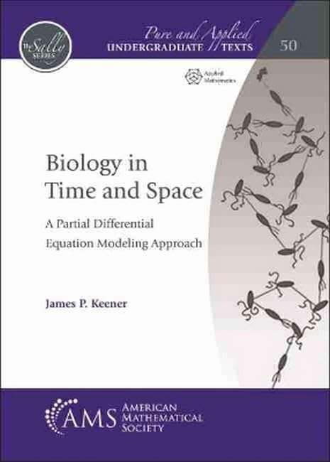 Biology in Time and Space: A Partial Differential Equation Modeling Approach (Pure and Applied Undergraduate Texts, 50) Mathematics