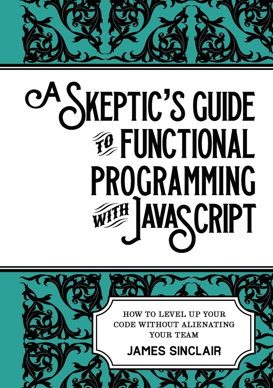 A skeptic's guide to functional programming with JavaScript: How to level up your code without alienating your team Computer Science