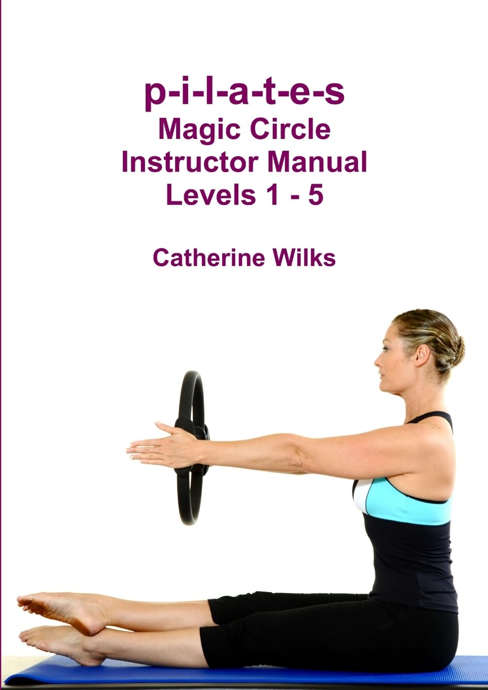 p-i-l-a-t-e-s Magic Circle Instructor Manual Levels 1 - 5 Health, Nutrition & Fitness