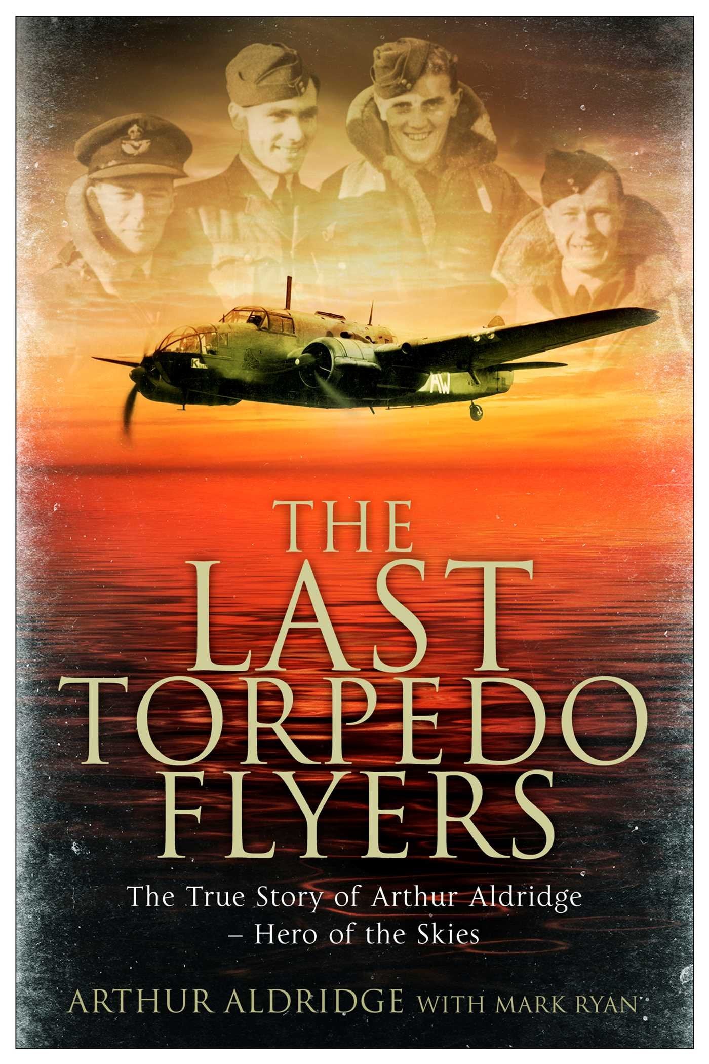 The Last Torpedo Flyers: The True Story of Arthur Aldridge, Hero of the Skies book