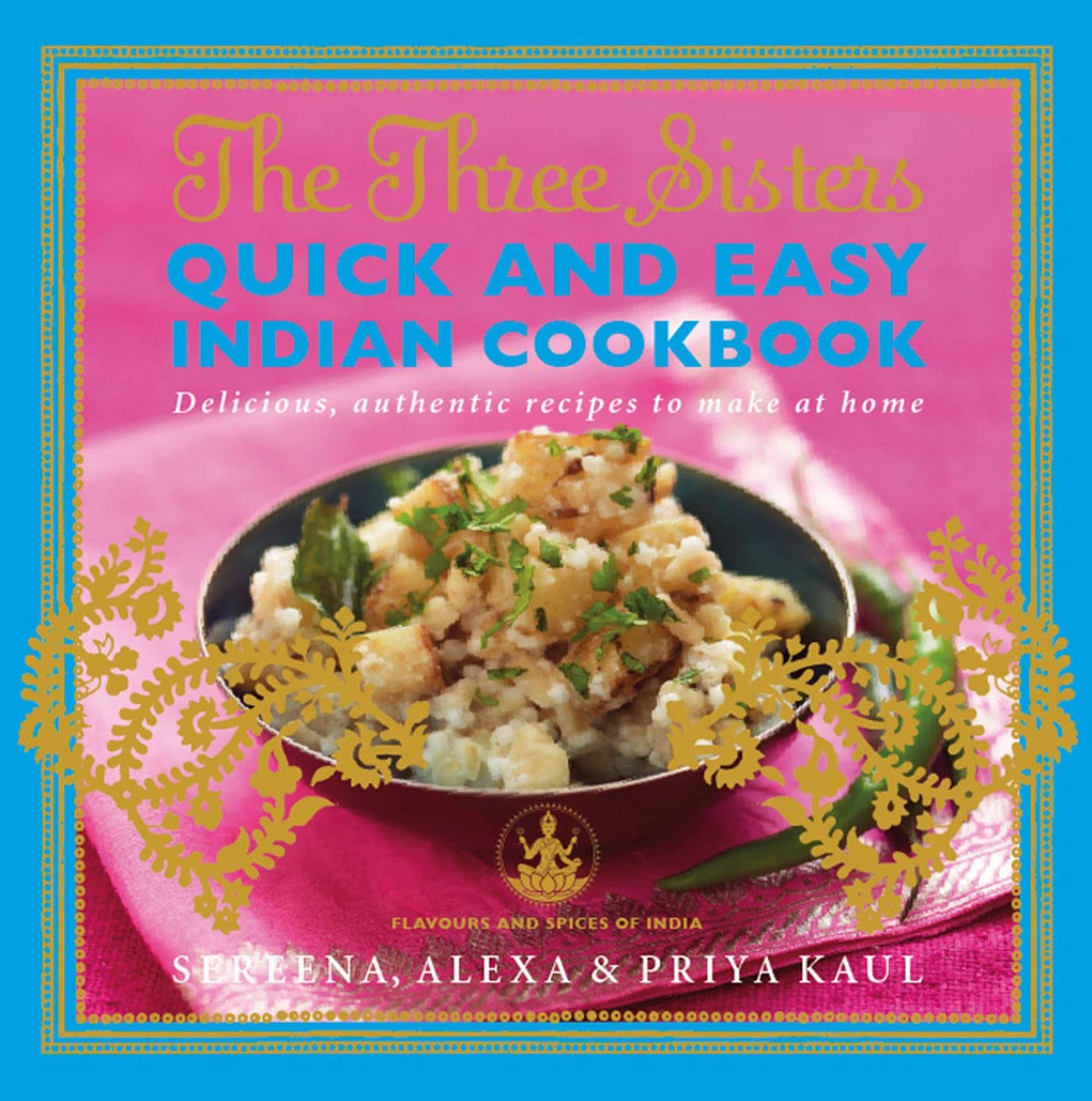 The Three Sisters Quick & Easy Indian Cookbook: Delicious, Authentic and Easy Recipes to Make at Home book