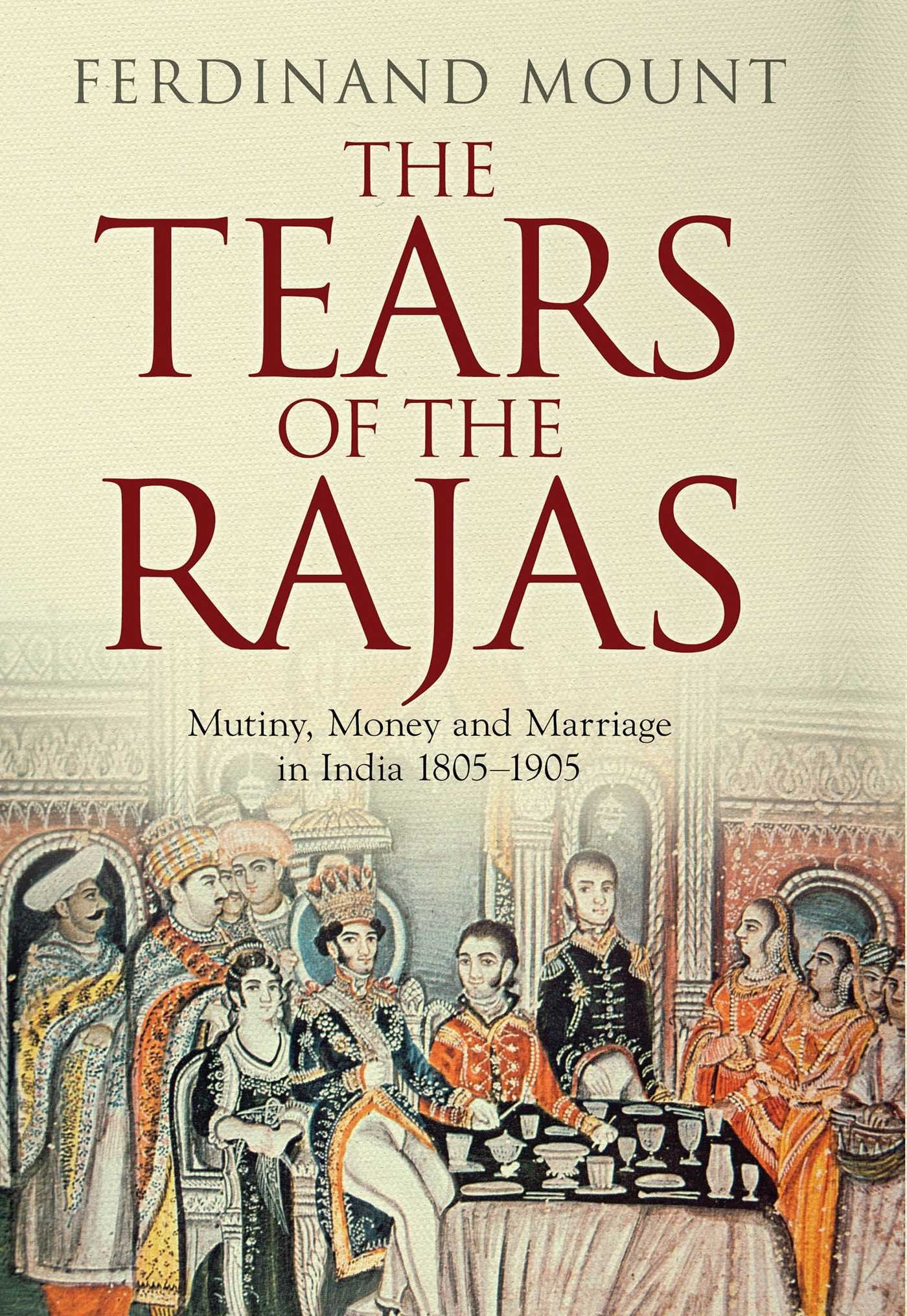 The Tears of the Rajas: Mutiny, Money and Marriage in India 1805-1905 book