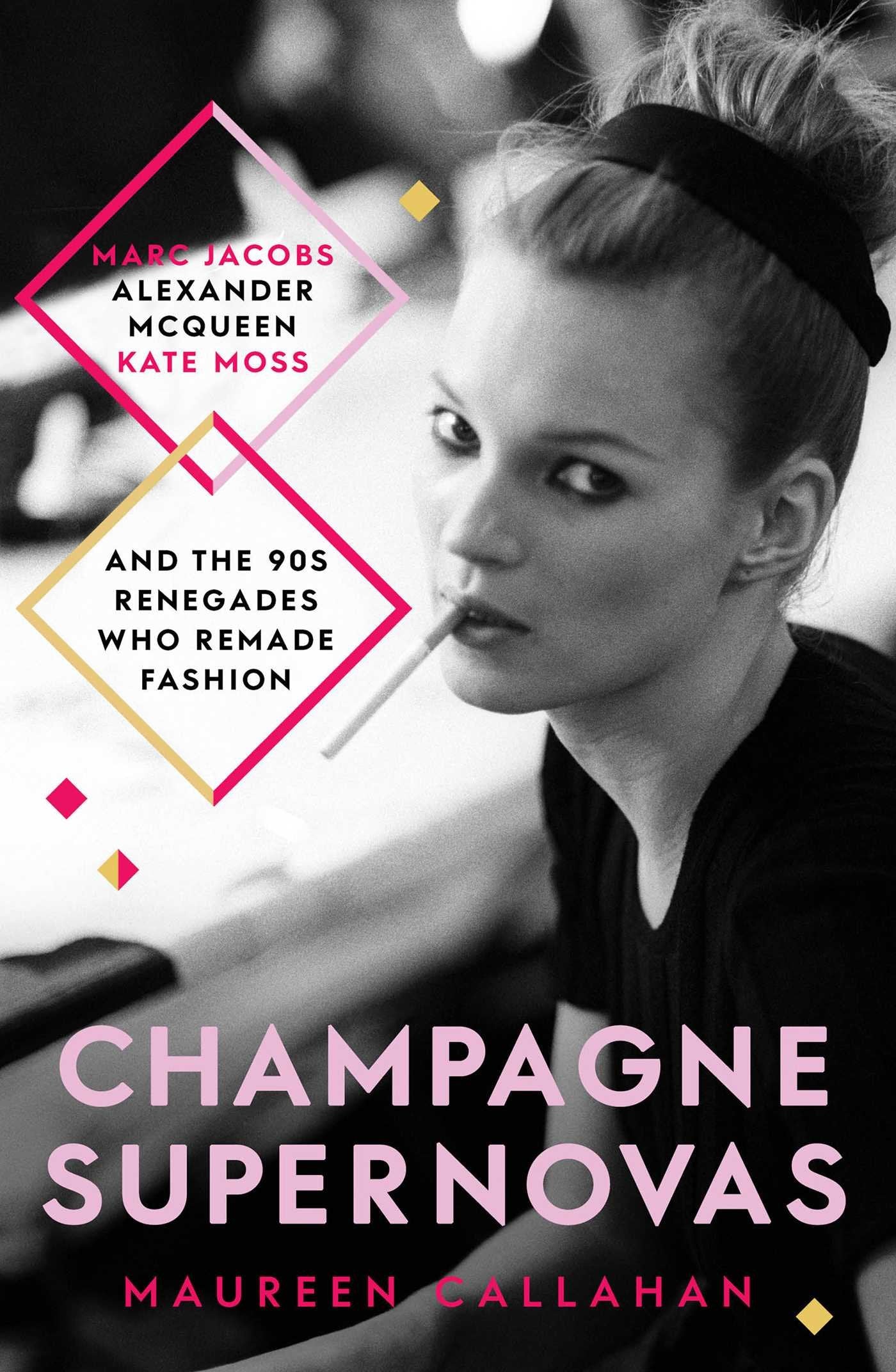 Champagne Supernovas: Kate Moss, Marc Jacobs, Alexander McQueen, and the 90s Renegades Who Remade Fashion Art & Literature