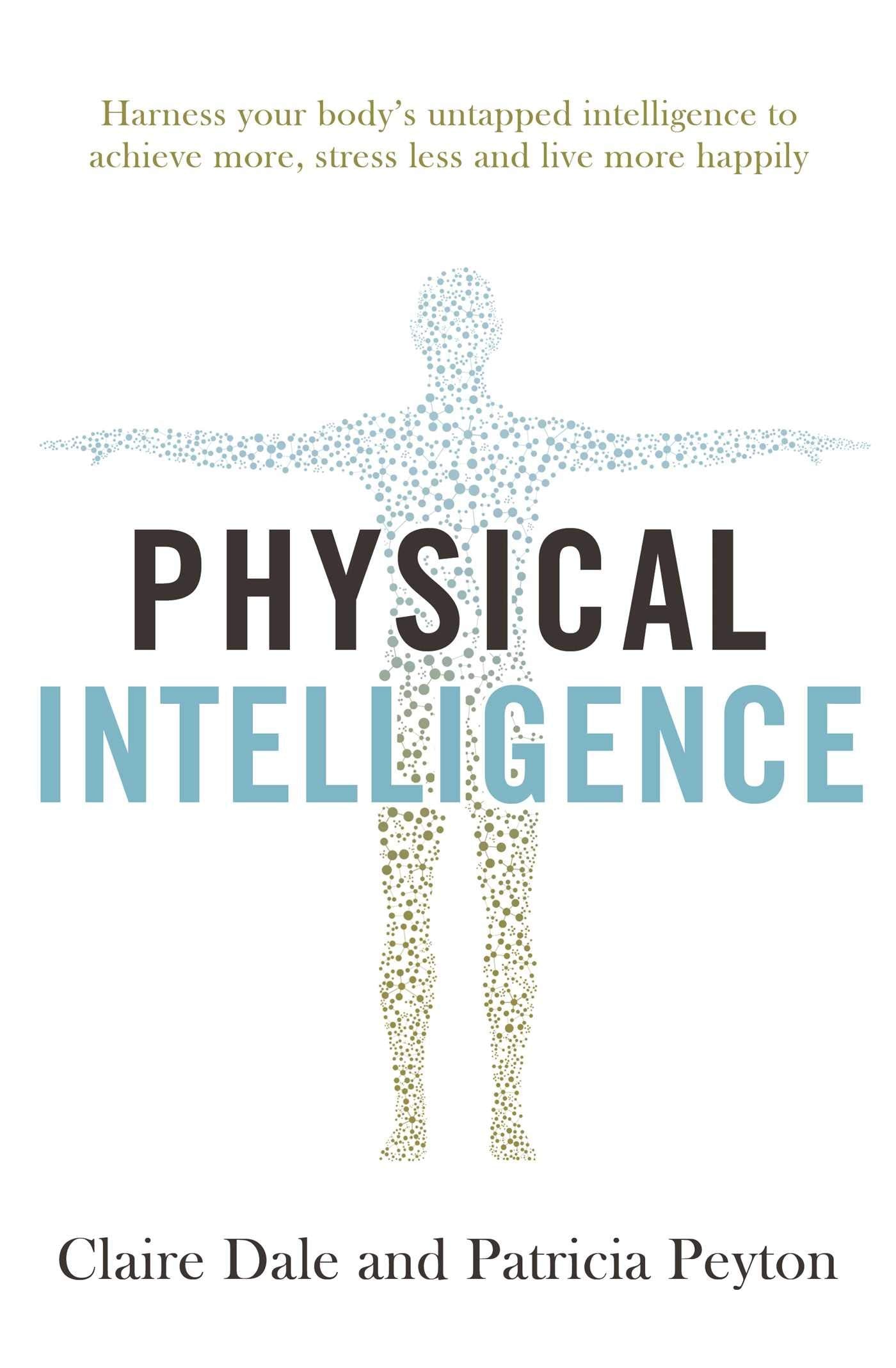 Physical Intelligence: Harness your body's untapped intelligence to achieve more, stress less and live more happily Business, Finance & Career