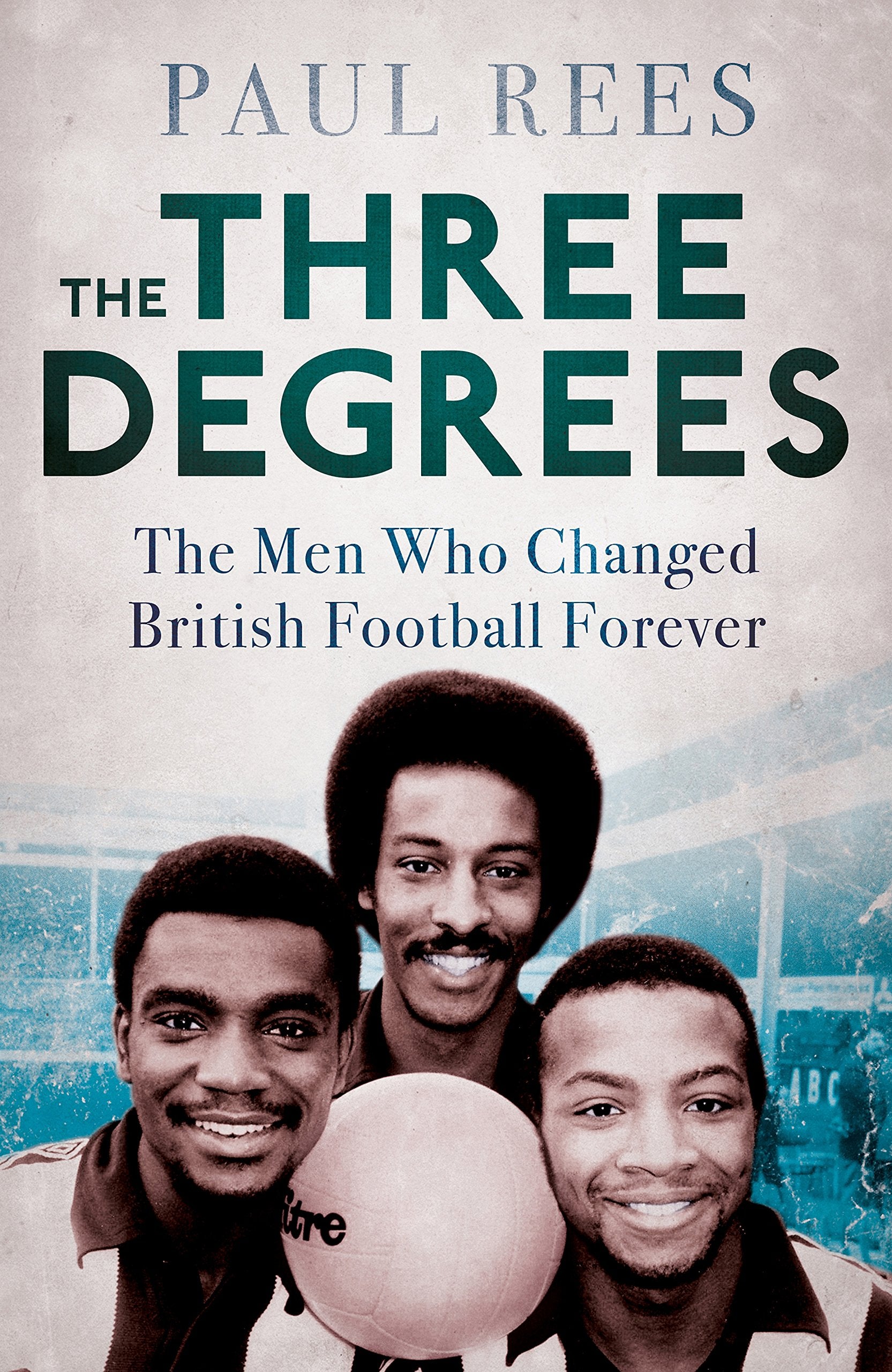 The Three Degrees: The Men Who Changed British Football Forever Social Sciences
