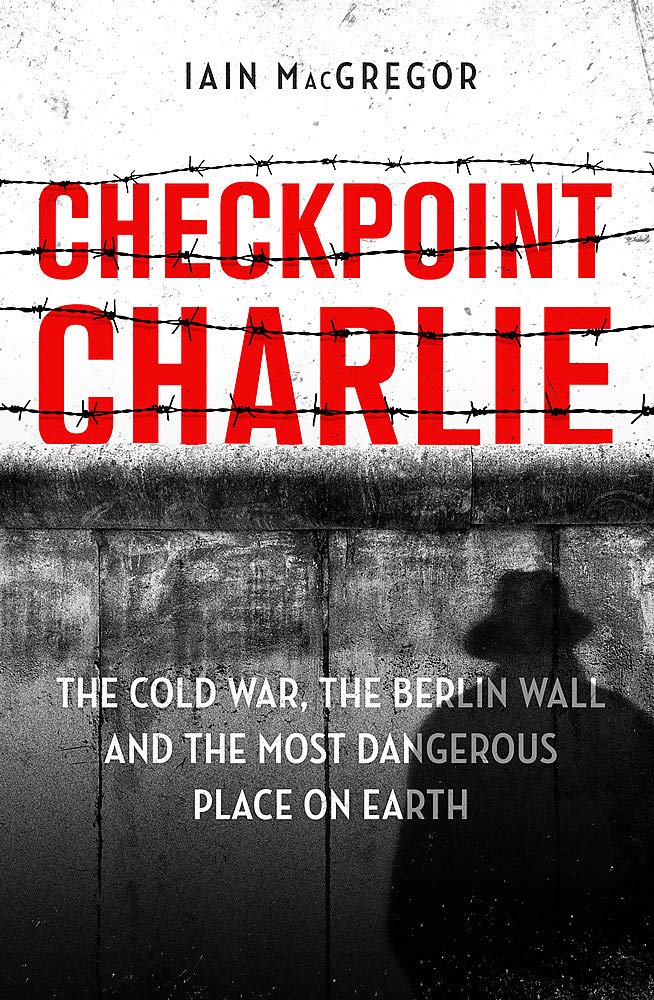 Checkpoint Charlie: The Cold War, the Berlin Wall and the Most Dangerous Place on Earth Politics & History