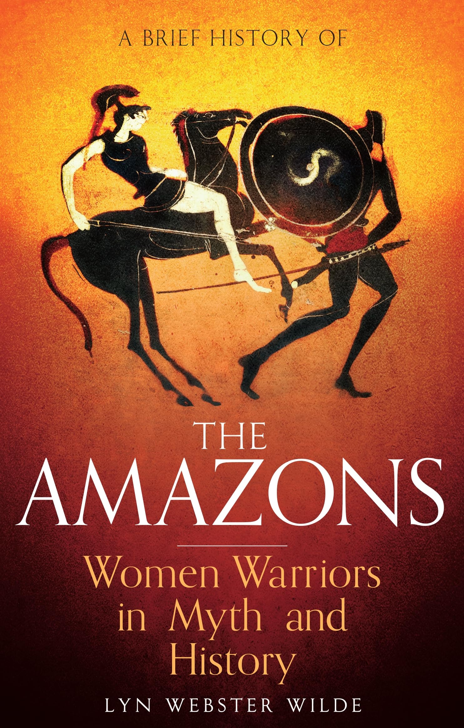 A Brief History of the Amazons: Women Warriors in Myth and History (Brief Histories) Books