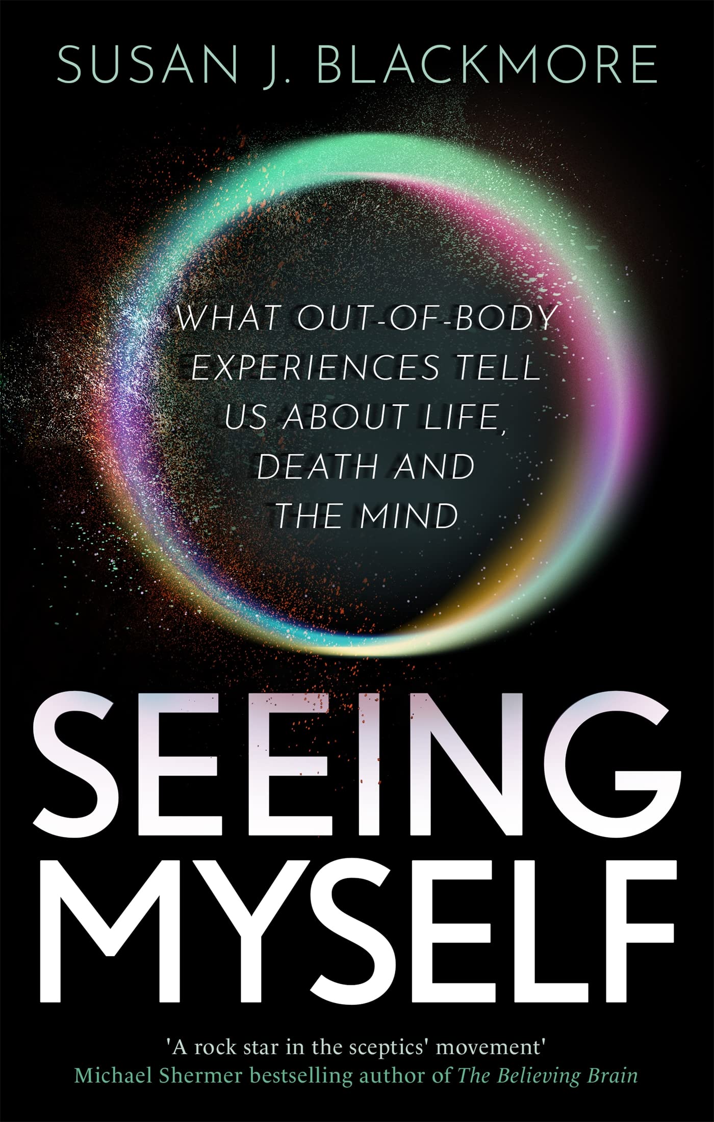 Seeing Myself: What Out-of-body Experiences Tell Us About Life, Death and the Mind Medicine