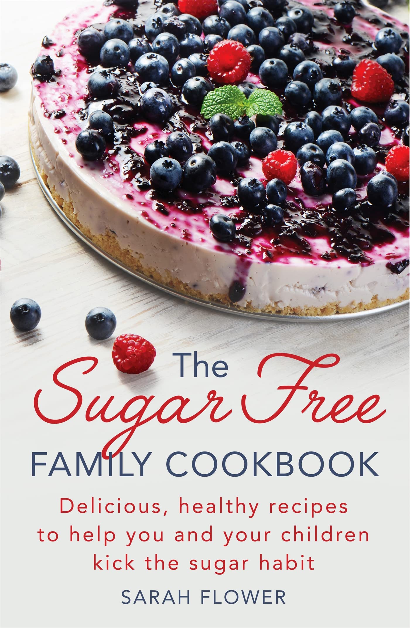 The Sugar-Free Family Cookbook: Delicious, healthy recipes to help you and your children kick the sugar habit Leisure, Home & Garden