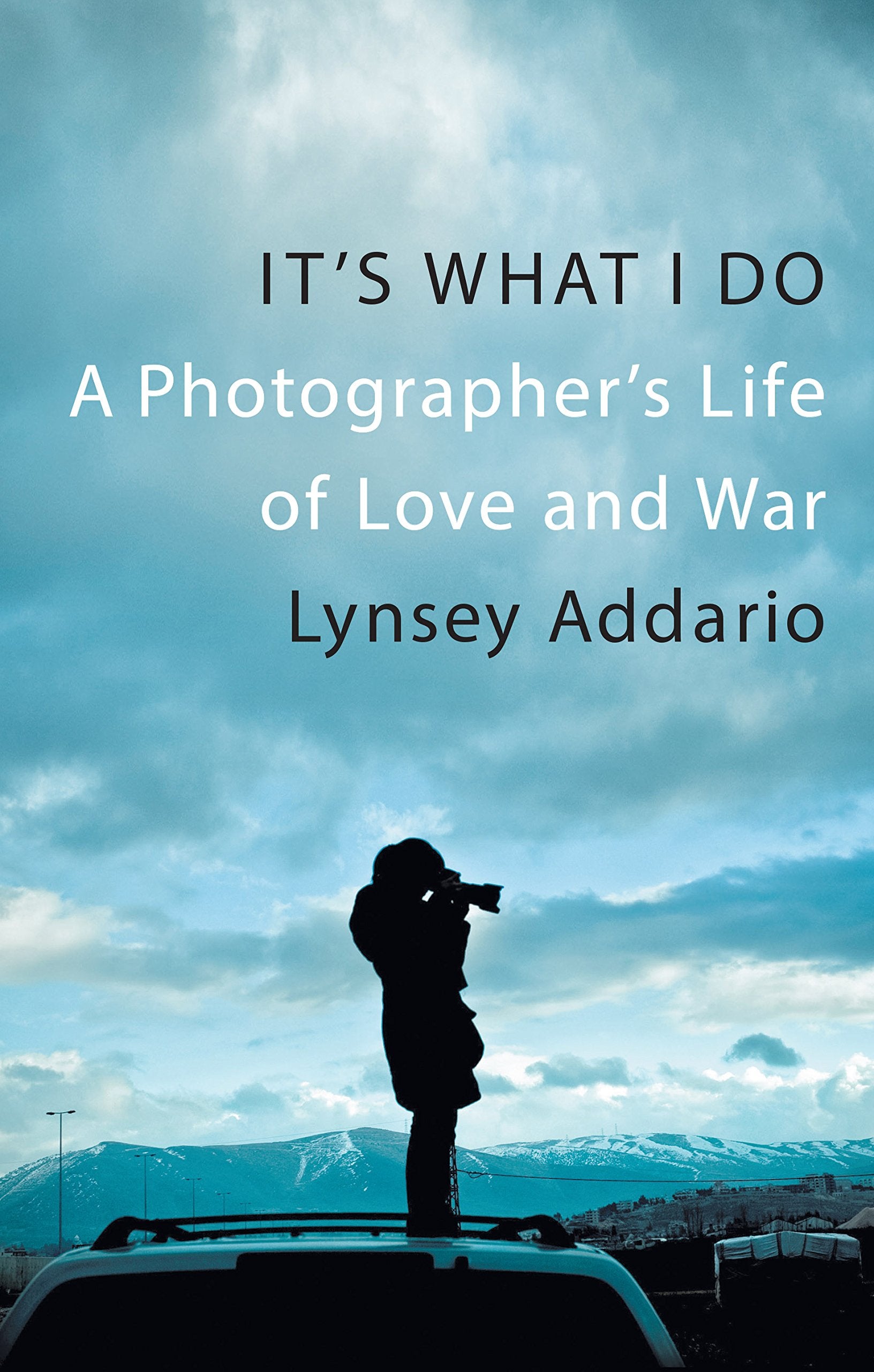 It's What I Do: A Photographer's Life of Love and War Memories