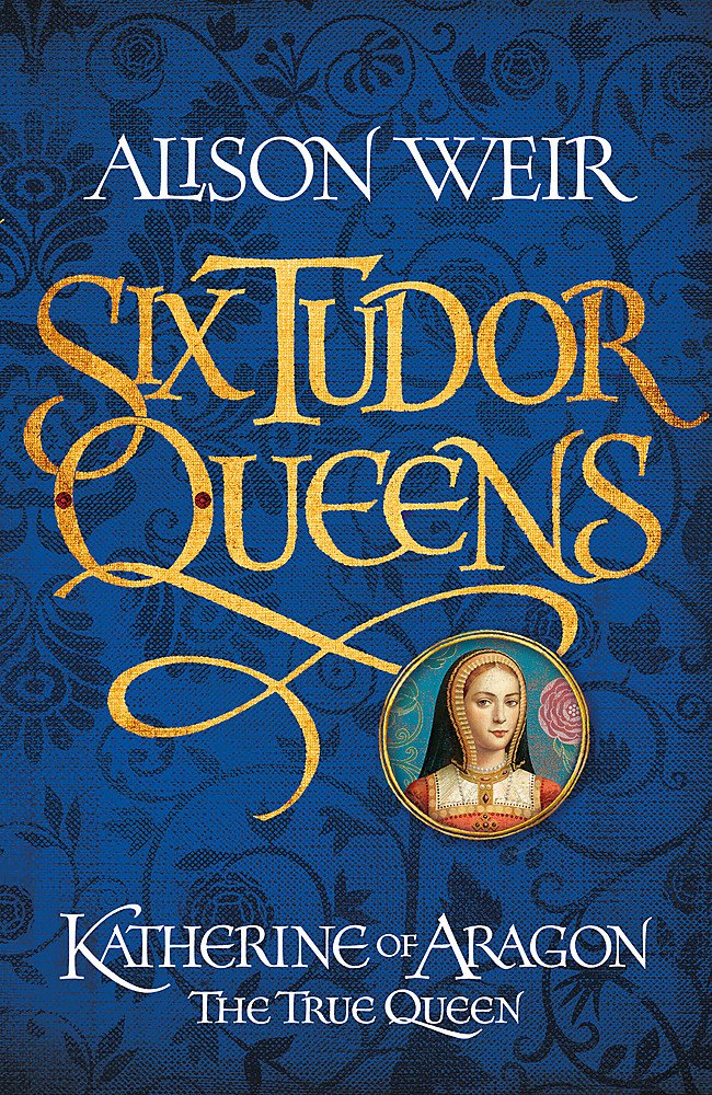 Six Tudor Queens: Katherine of Aragon, The True Queen: Six Tudor Queens 1 Historical Fiction