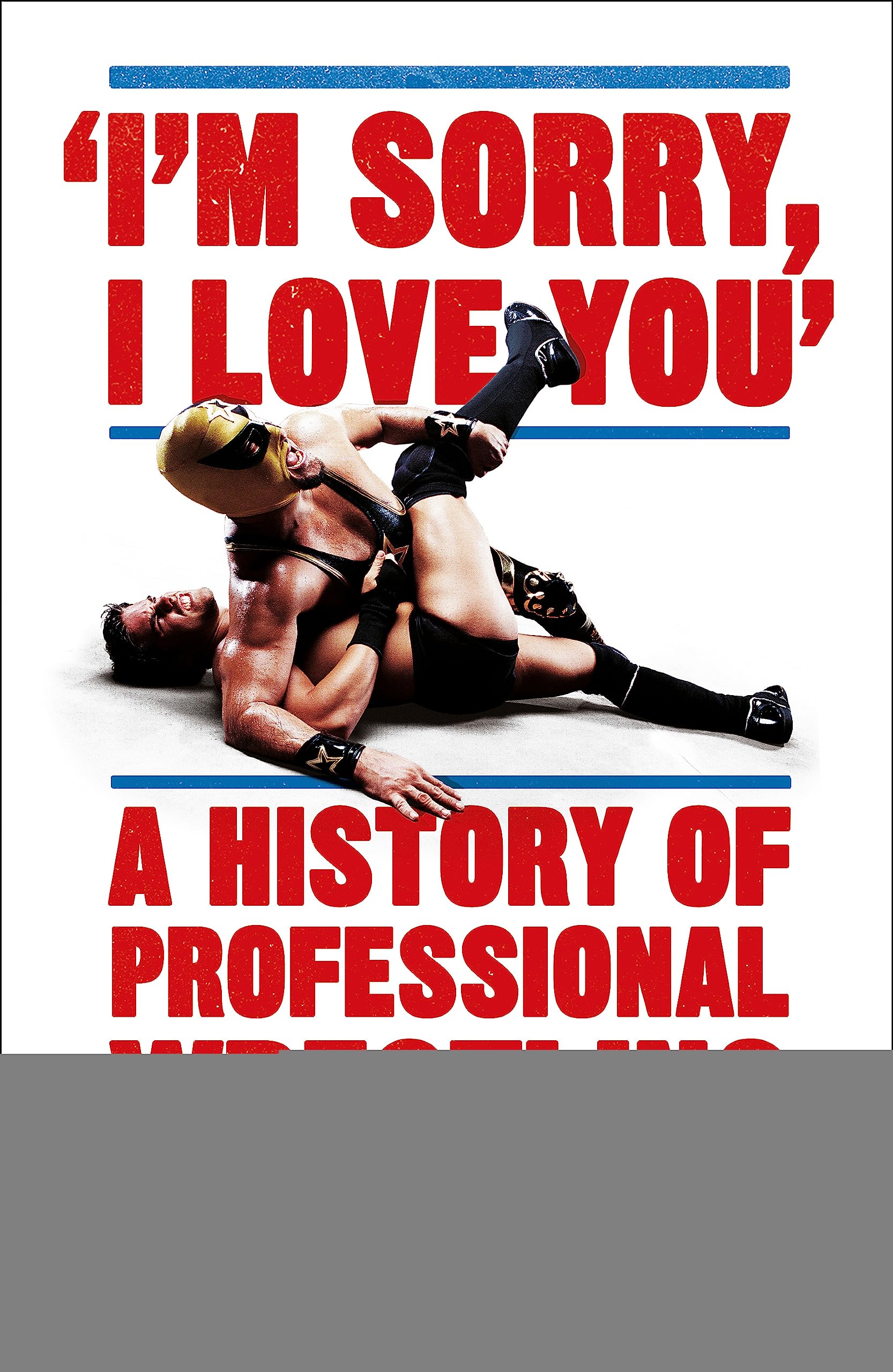 I'm Sorry, I Love You: A History of Professional Wrestling book