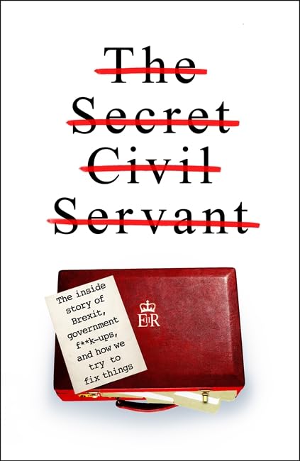 The Secret Civil Servant: The Inside Story of Brexit, Government F**k-Ups, and How we Try to Fix Things Politics & History