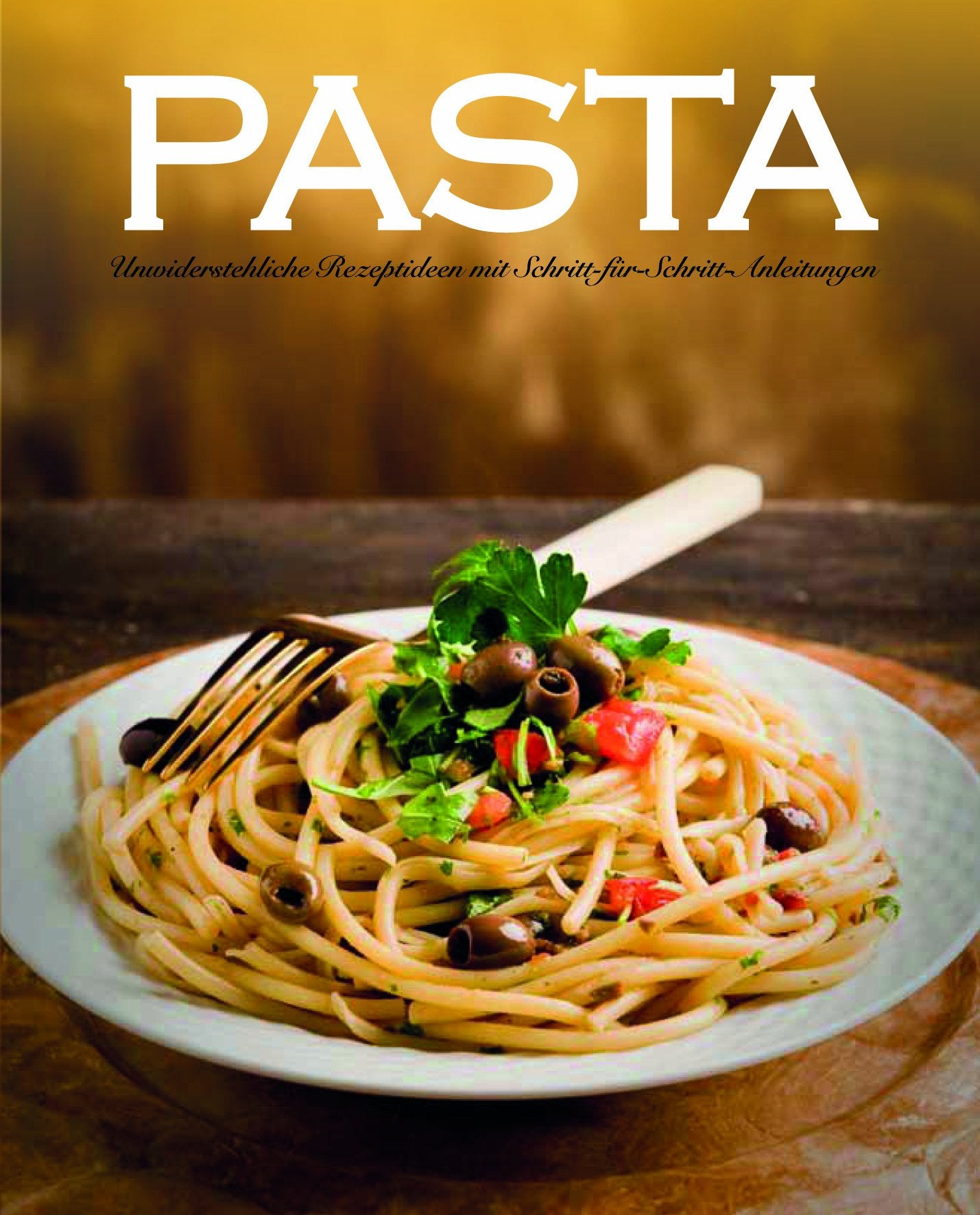 Pasta: Unwiderstehliche Rezeptideen mit Schritt-für-Schritt-Anleitungen Cooking & Enjoying