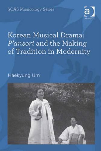 Korean Musical Drama: P'Ansori and the Making of Tradition in Modernity (SOAS Musicology Series) Books