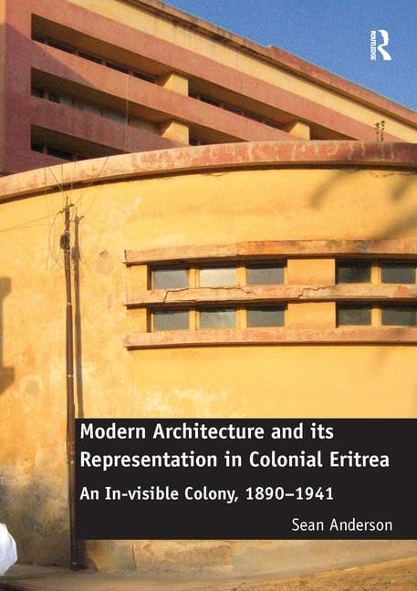 Modern Architecture and Its Representation in Colonial Eritrea: An In-Visible Colony, 1890-1941 Architecture