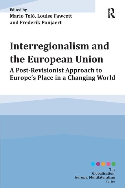 Interregionalism and the European Union: A Post-Revisionist Approach to Europe's Place in a Changing World (Globalisation, Europe, Multilateralism) Law