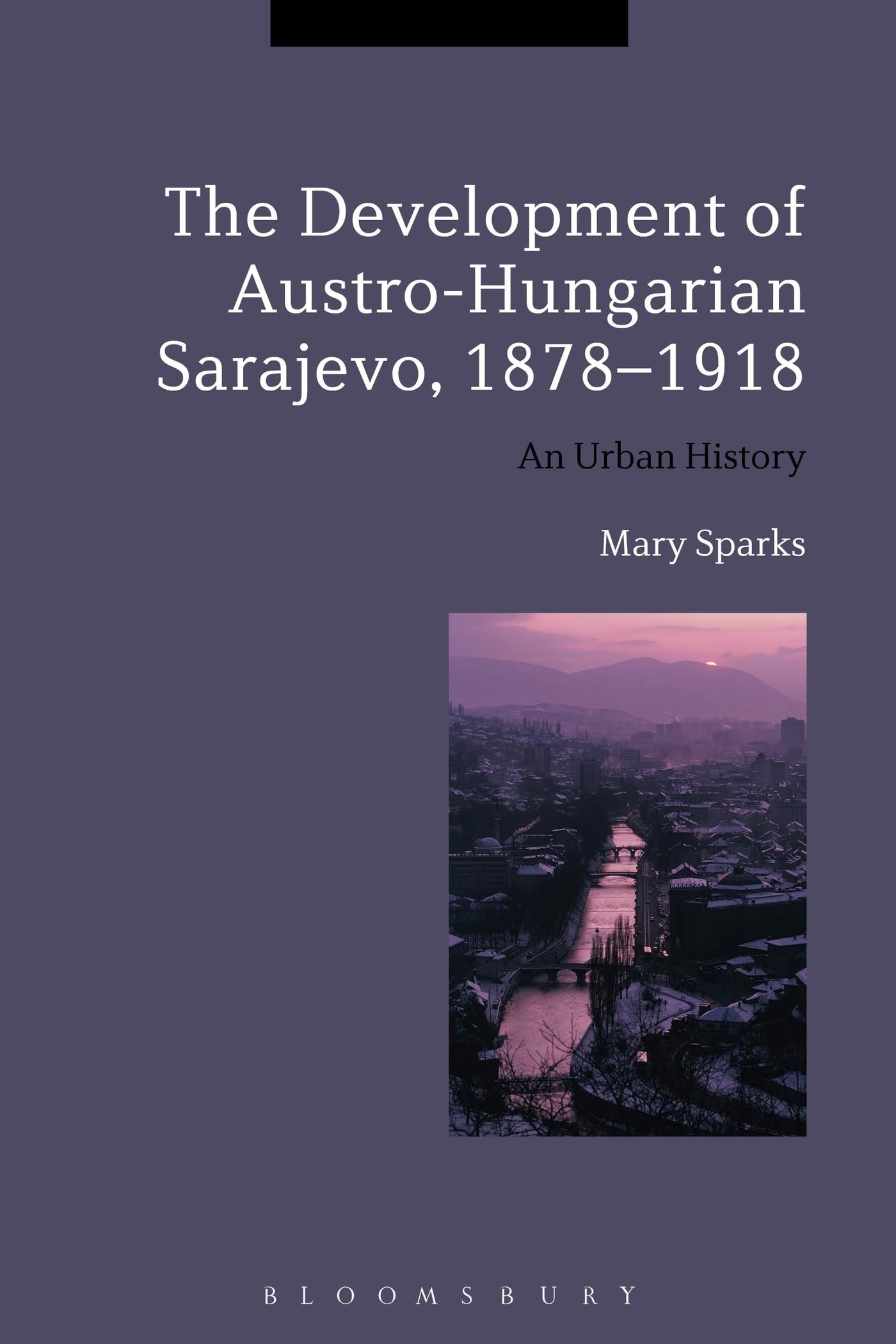 The Development of Austro-Hungarian Sarajevo, 1878-1918 Politics & History