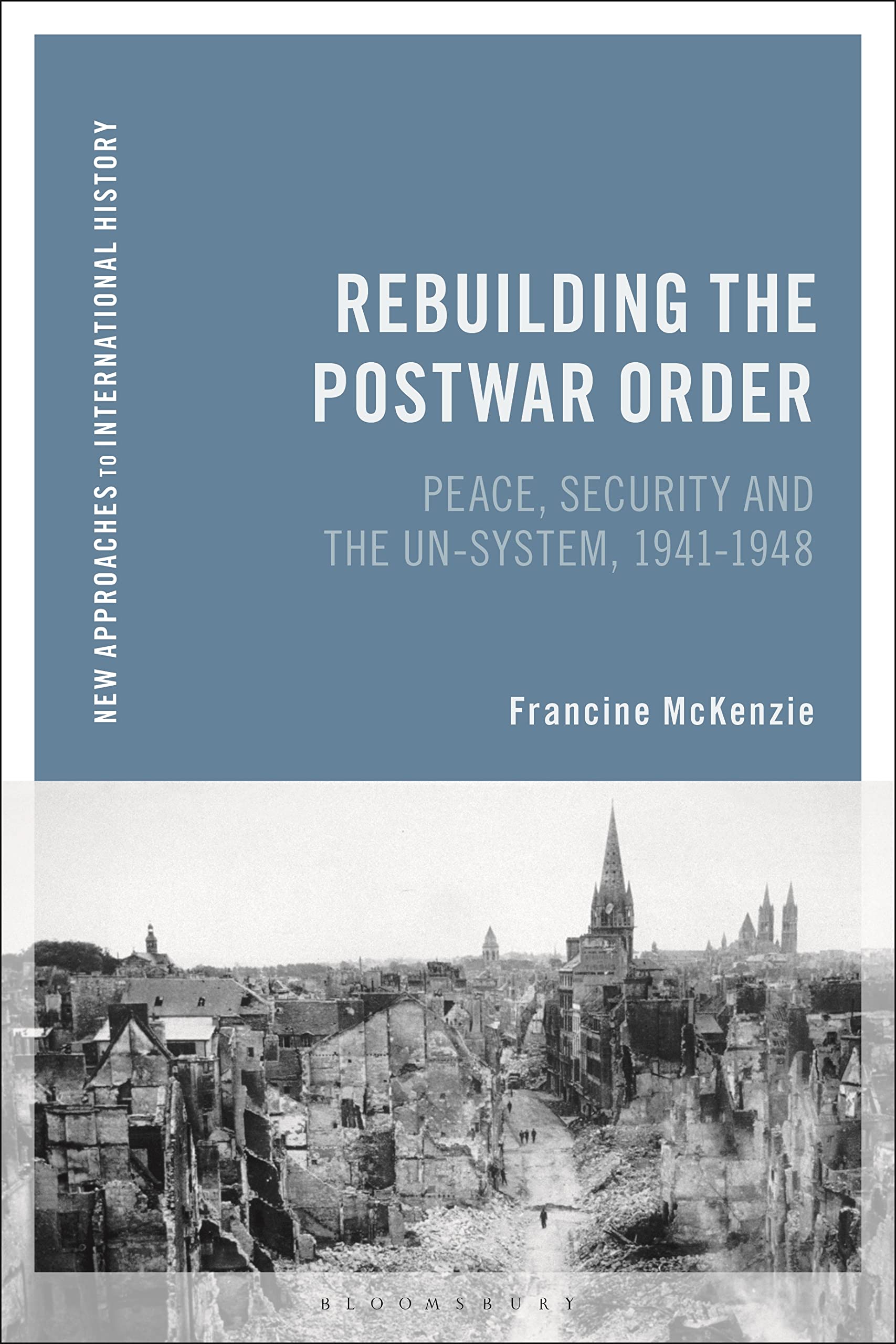 Rebuilding the Postwar Order: Peace, Security and the UN-System (New Approaches to International History) Politics & History
