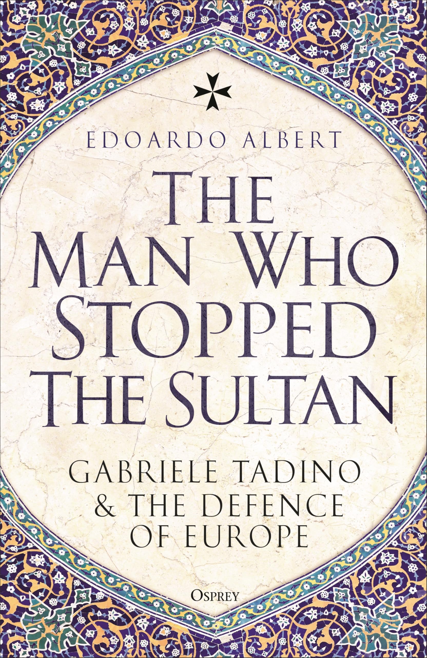 The Man Who Stopped the Sultan: Gabriele Tadino and the Defence of Europe Politics & History