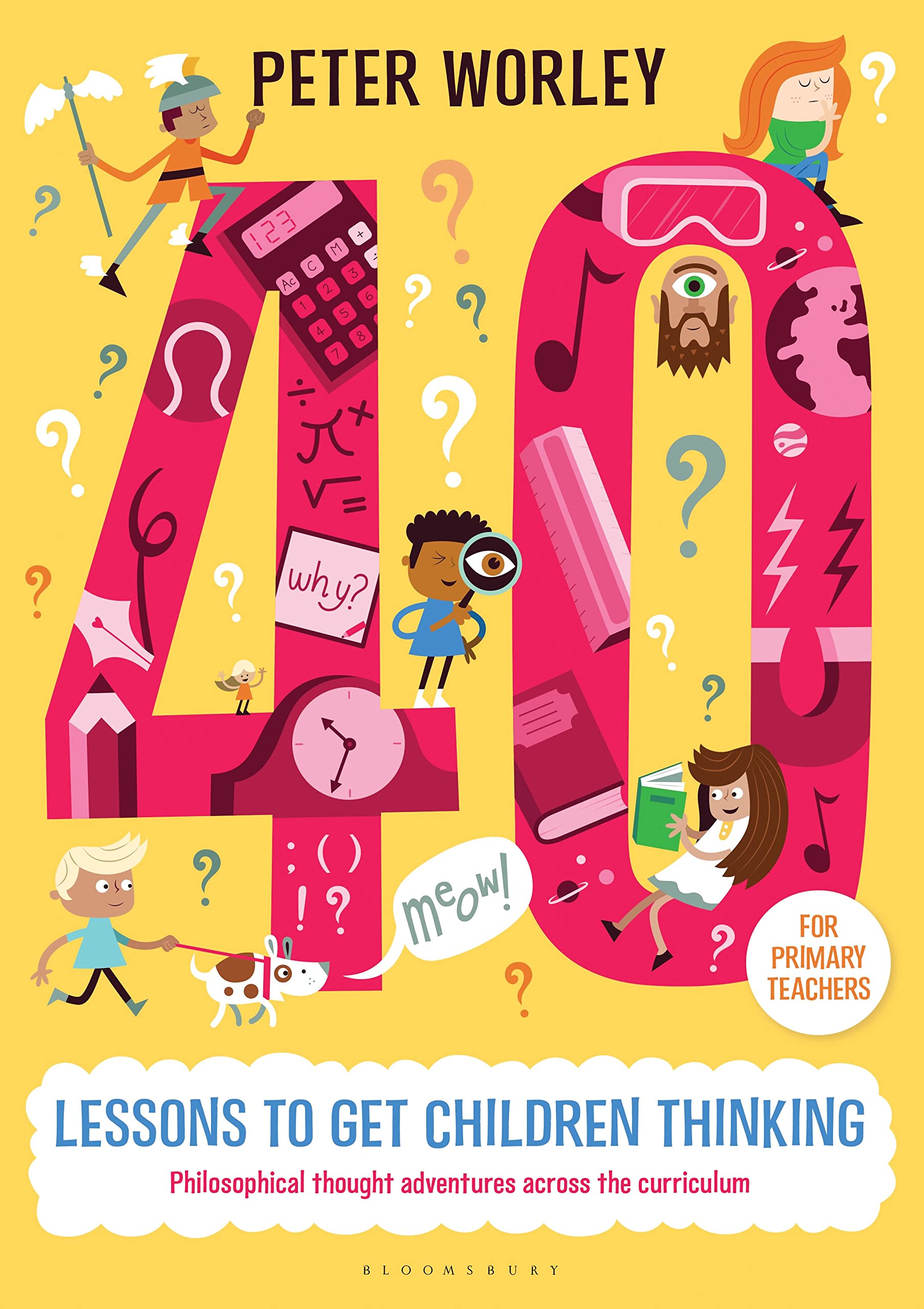 40 lessons to get children thinking: Philosophical thought adventures across the curriculum: Philosophical thought adventures across the curriculum. For Primary Teachers General education
