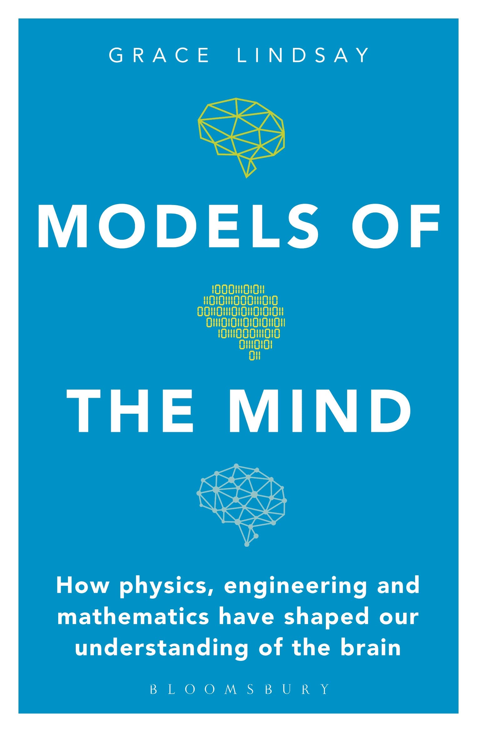 Models of the Mind: How Physics, Engineering and Mathematics Have Shaped Our Understanding of the Brain (Bloomsbury Sigma) Medicine