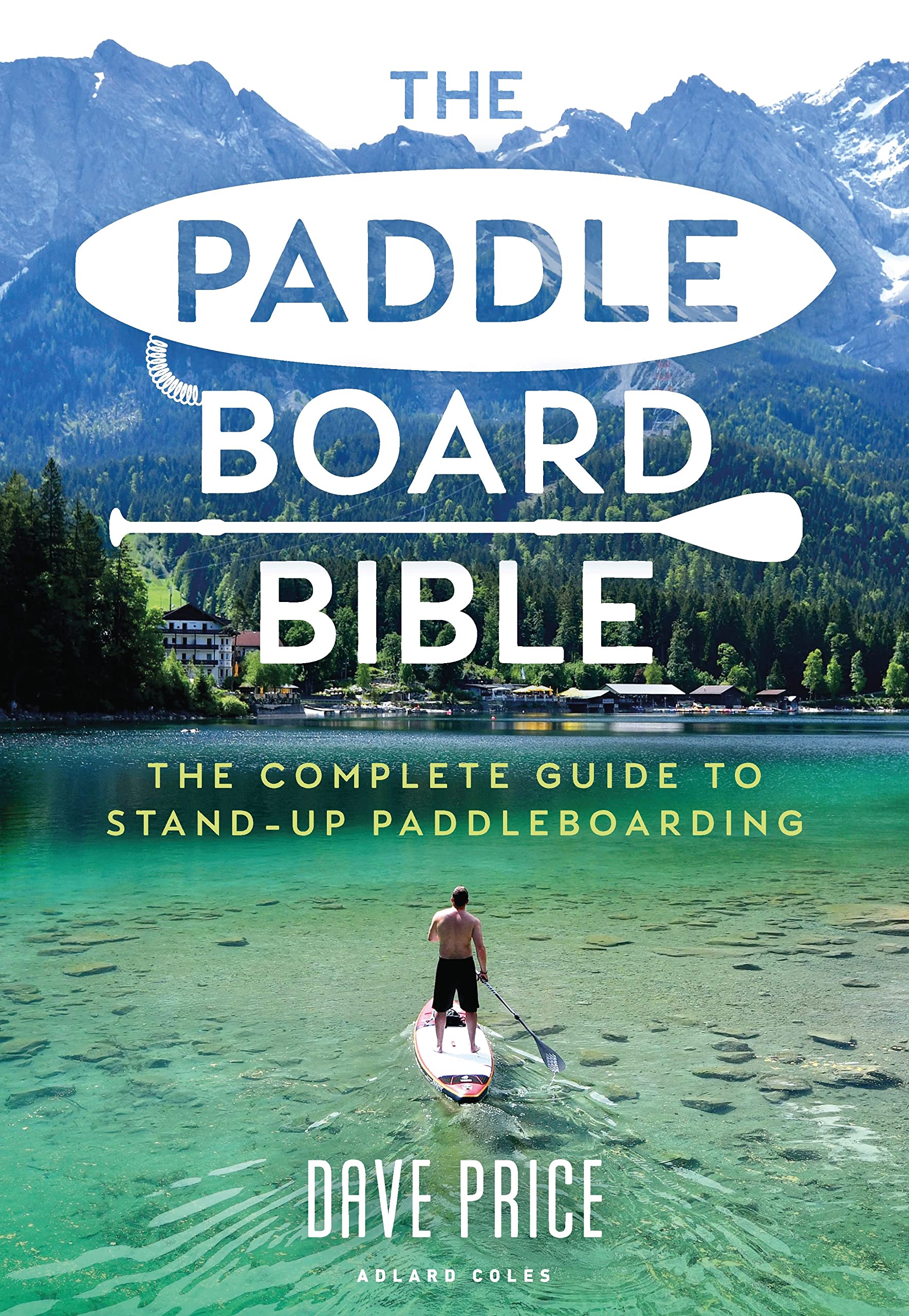 The Paddleboard Bible: The complete guide to stand-up paddleboarding Leisure, Home & Garden