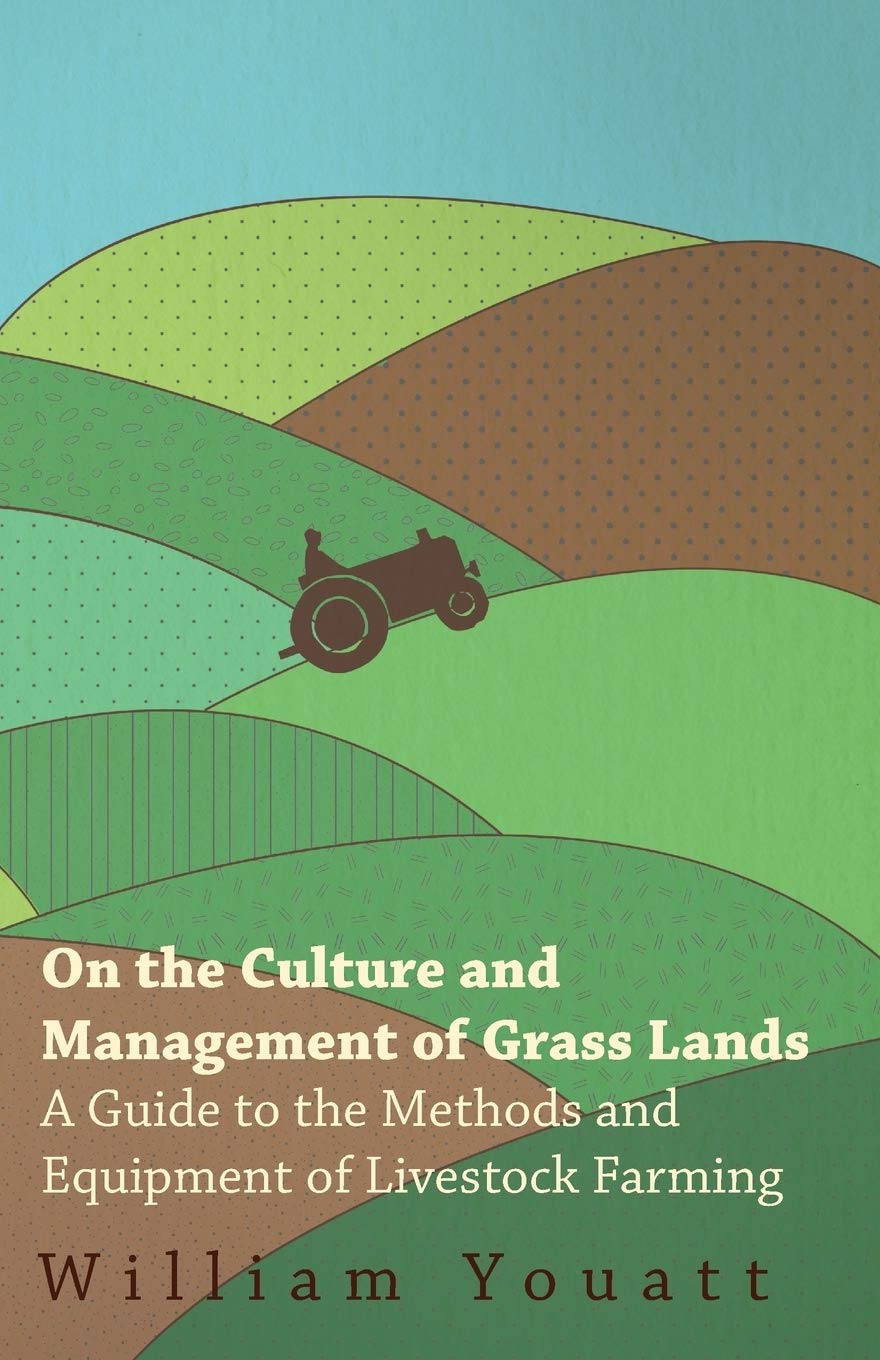 On the Culture and Management of Grass Lands - A Guide to the Methods and Equipment of Livestock Farming Business & Technology