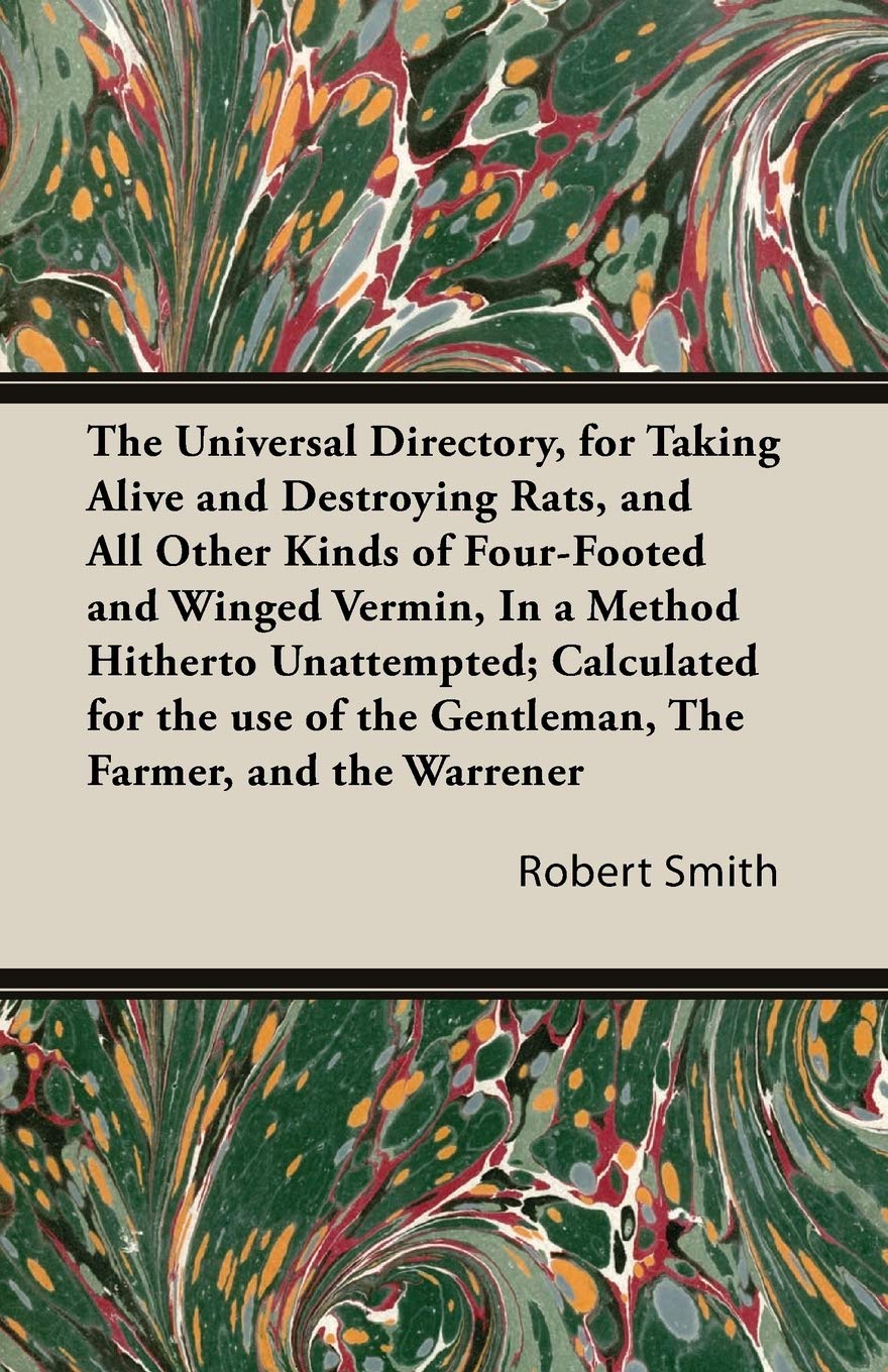 The Universal Directory, for Taking Alive and Destroying Rats, and All Other Kinds of Four-Footed and Winged Vermin, in a Method Hitherto Unattempted; Politics & History