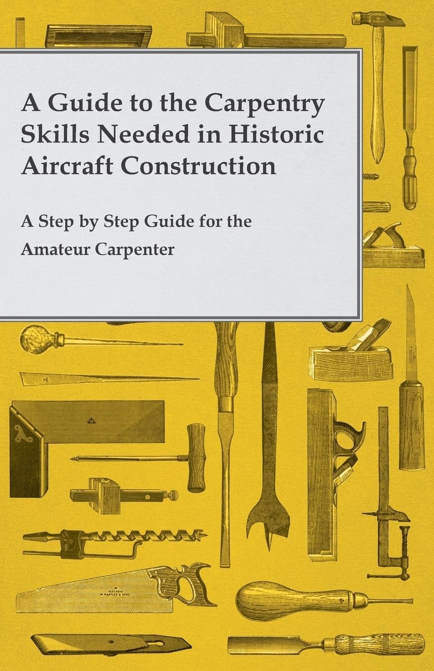 A Guide to the Carpentry Skills Needed in Historic Aircraft Construction - A Step by Step Guide for the Amateur Carpenter Hobbies & Crafts