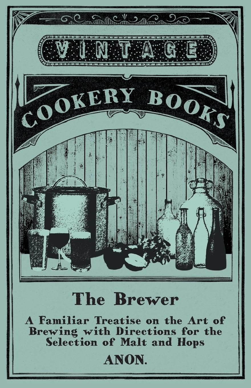 The Brewer - A Familiar Treatise on the Art of Brewing with Directions for the Selection of Malt and Hops Leisure, Home & Garden