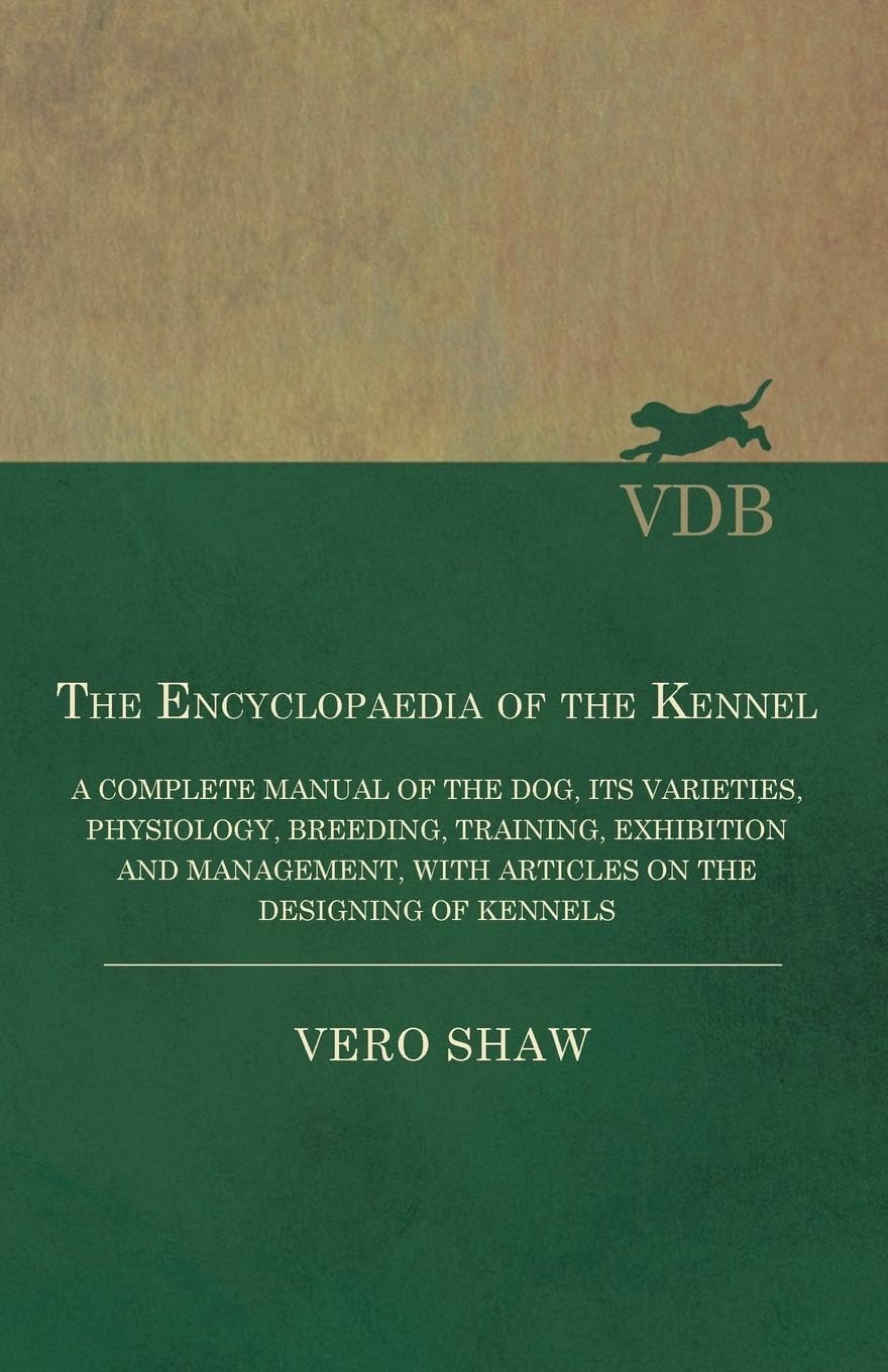 The Encyclopaedia of the Kennel - A Complete Manual of the Dog, its Varieties, Physiology, Breeding, Training, Exhibition and Management, with Articles on the Designing of Kennels Pets