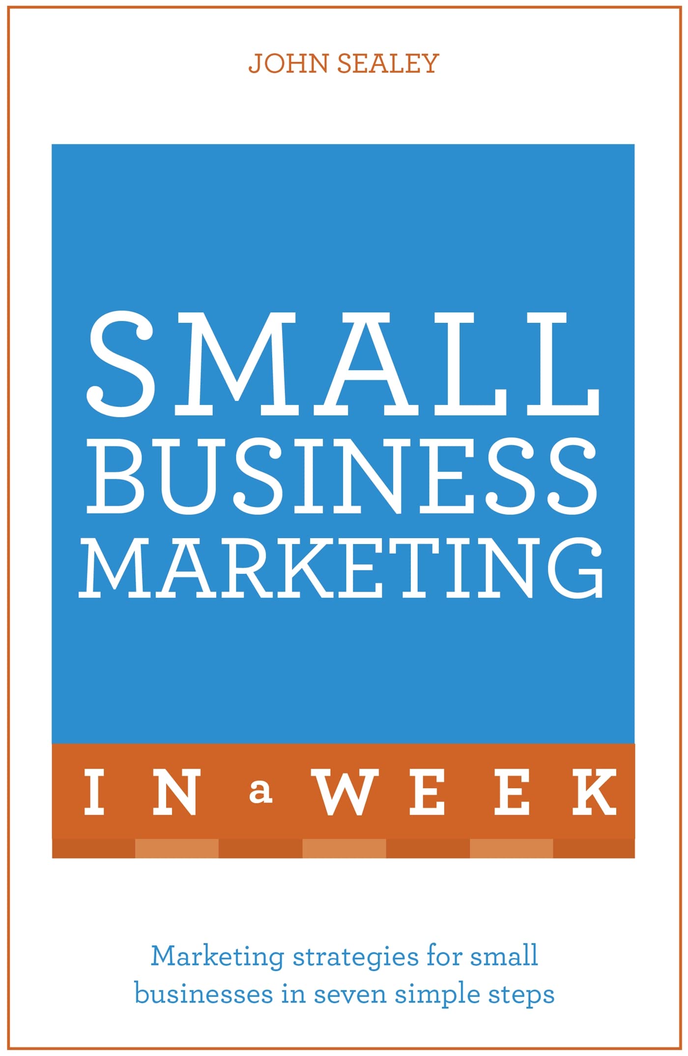 Small Business Marketing In A Week: Marketing Strategies For Small Businesses In Seven Simple Steps (Teach Yourself) Business, Finance & Career