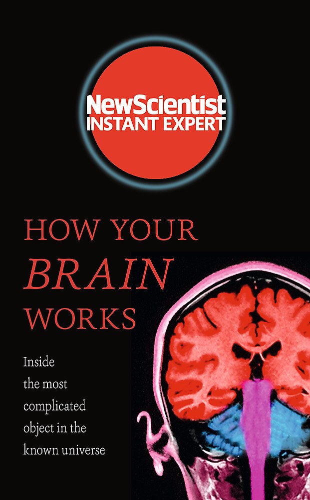 How Your Brain Works: Inside the most complicated object in the known universe (New Scientist Instant Expert) Natural Sciences