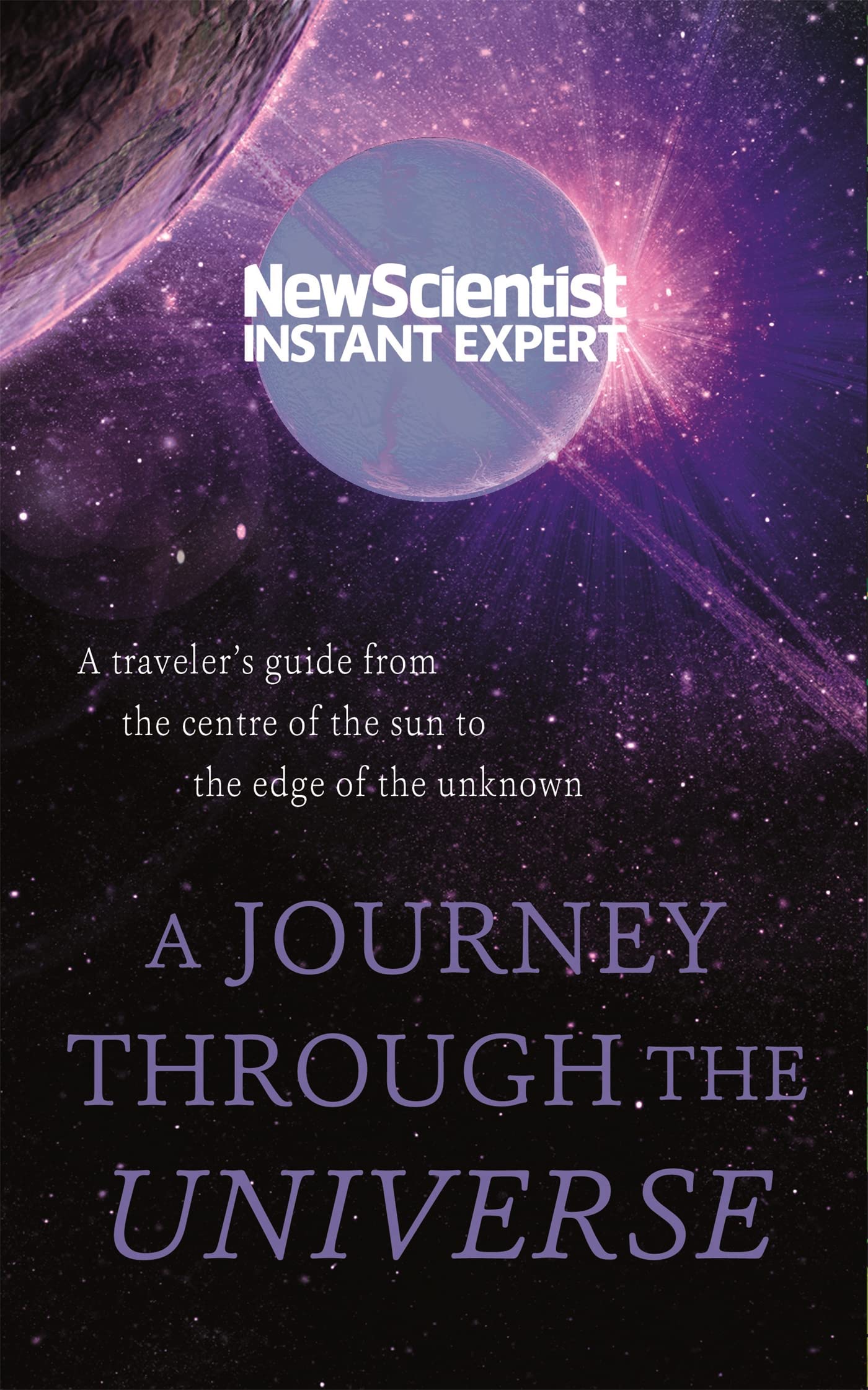 A Journey Through The Universe: A traveler's guide from the centre of the sun to the edge of the unknown (New Scientist Instant Expert) Leisure, Home & Garden