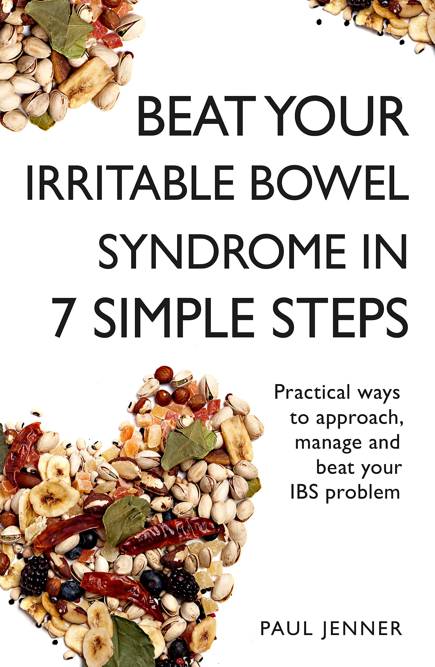Beat Your Irritable Bowel Syndrome (IBS) in 7 Simple Steps: Practical ways to approach, manage and beat your IBS problem Medicine