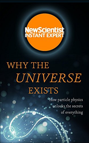 Why the Universe Exists: How Particle Physics Unlocks the Secrets of Everything (Instant Expert) Learning & Reference