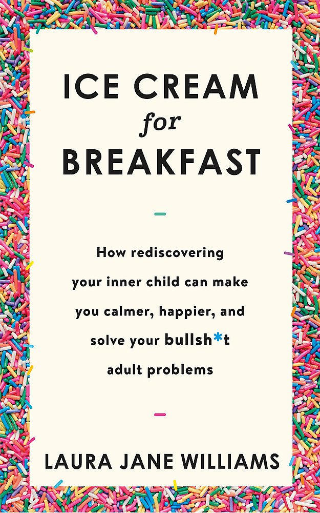 Ice Cream for Breakfast: How rediscovering your inner child can make you calmer, happier, and solve your bullsh*t adult problems Self-help