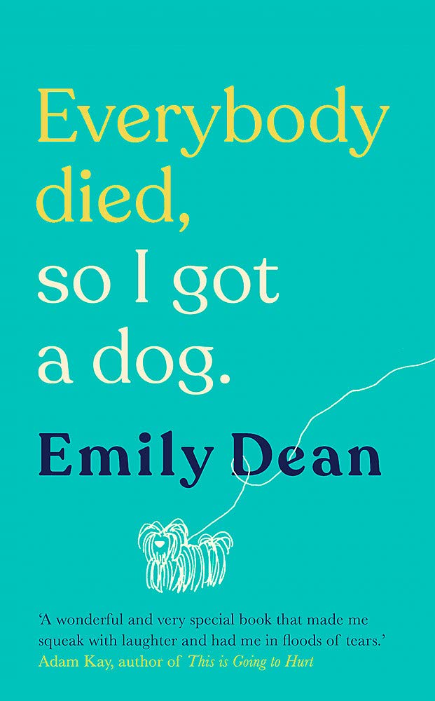 Everybody Died, So I Got a Dog: 'Will make you laugh, cry and stroke your dog (or any dog)' ―Sarah Millican book