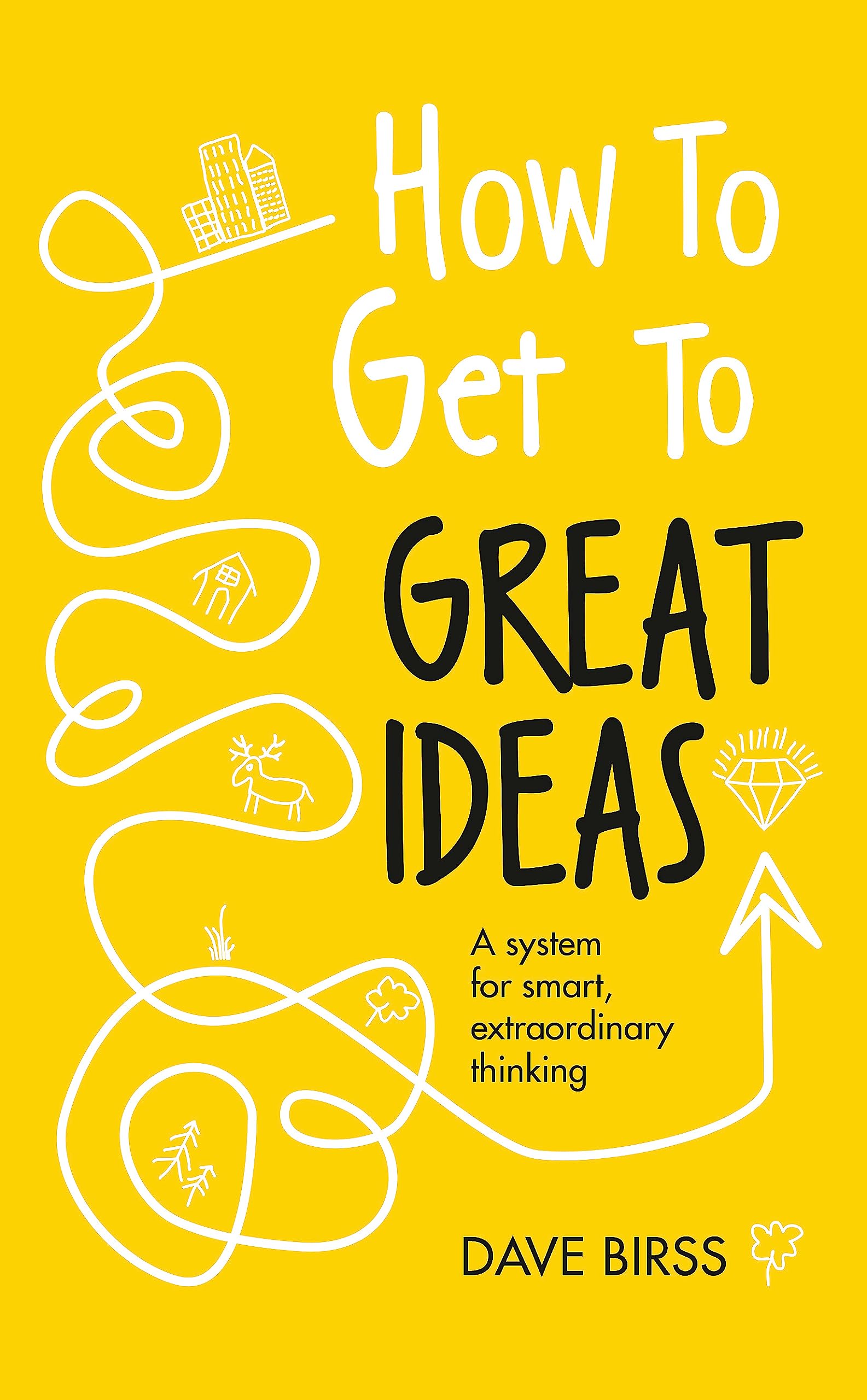How to Get to Great Ideas: A system for smart, extraordinary thinking Business, Finance & Career