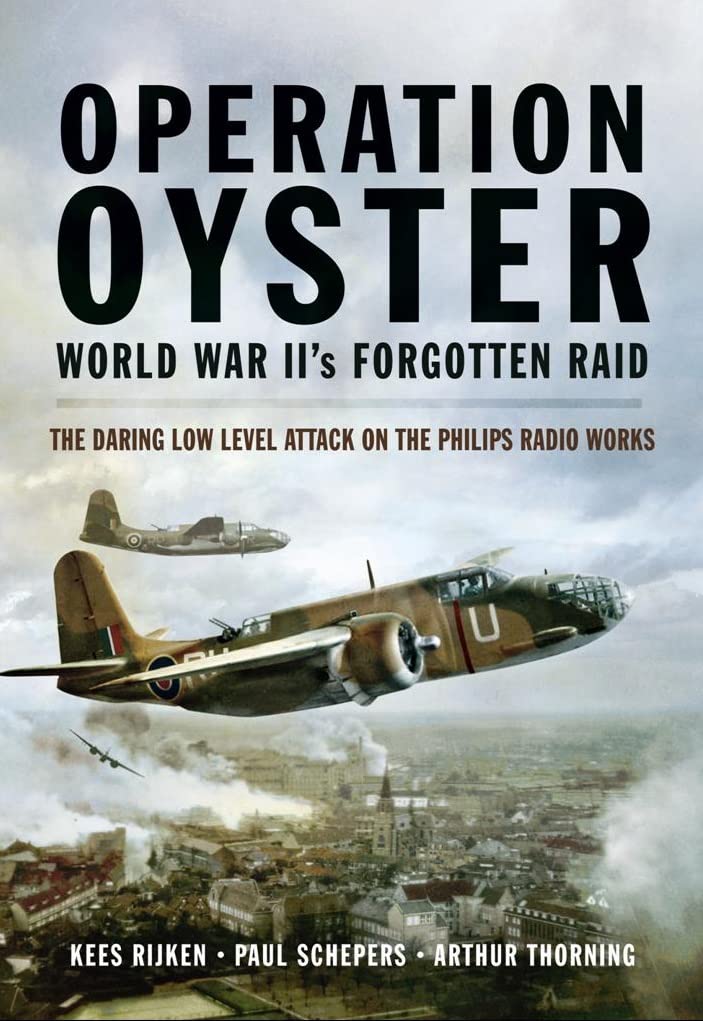 Operation Oyster: WWII's Forgotten Raid: WW II's Forgotten Raid - The Daring Low Level Attack on the Philips Radio Works: Ww Ii’s Forgotten ... Low Level Attack on the Philips Radio Works Social Sciences