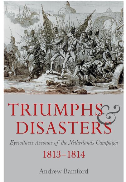 Triumphs and Disaster: Eyewitness Accounts of the Netherlands Campaigns 1813-1814 Social Sciences